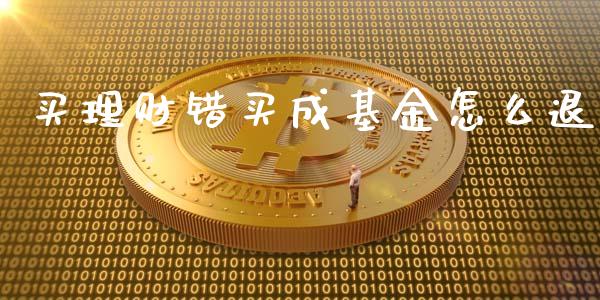 买理财错买成基金怎么退_https://www.apanben.com_国际财经_第1张