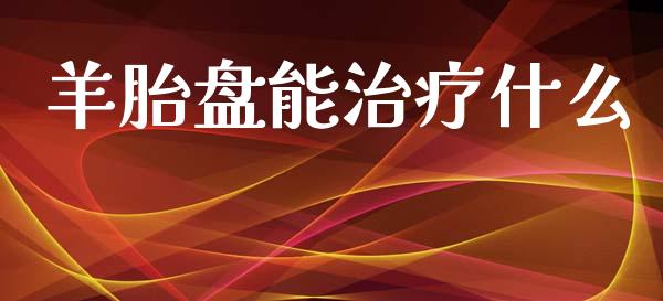 羊胎盘能治疗什么_https://www.apanben.com_期货学院_第1张