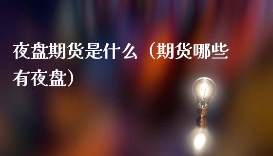 夜盘期货是什么（期货哪些有夜盘）_https://www.apanben.com_国际期货_第1张