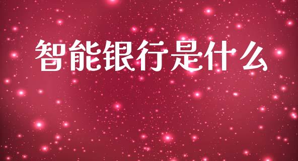智能银行是什么_https://www.apanben.com_国际财经_第1张