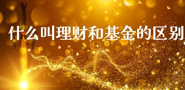 什么叫理财和基金的区别_https://www.apanben.com_财经资讯_第1张