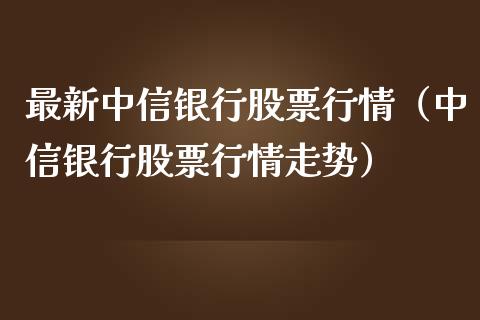 最新中信银行股票行情（中信银行股票行情走势）_https://www.apanben.com_股票怎么玩_第1张