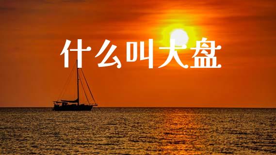 什么叫大盘_https://www.apanben.com_国际期货_第1张