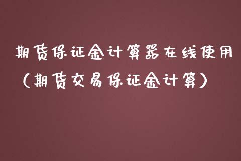 期货保证金计算器在线使用（期货交易保证金计算）_https://www.apanben.com_在线喊单_第1张