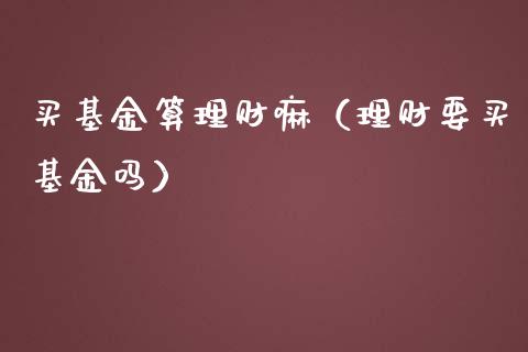买基金算理财嘛（理财要买基金吗）_https://www.apanben.com_国际财经_第1张