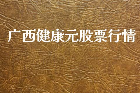 广西健康元股票行情_https://www.apanben.com_股票怎么玩_第1张