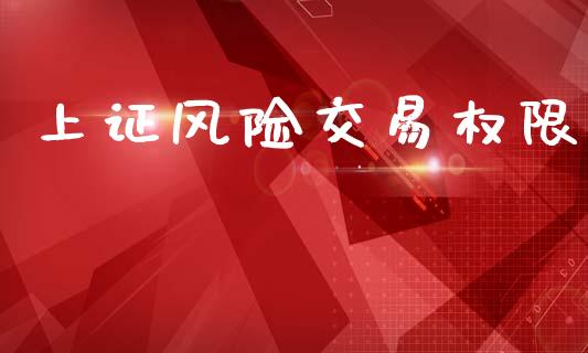 上证风险交易权限_https://www.apanben.com_国际财经_第1张