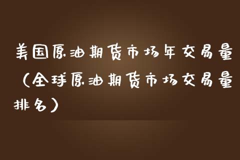 美国原油期货市场年交易量（全球原油期货市场交易量排名）_https://www.apanben.com_期货学院_第1张