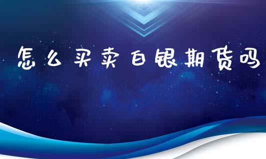 怎么买卖白银期货吗_https://www.apanben.com_股市分析_第1张