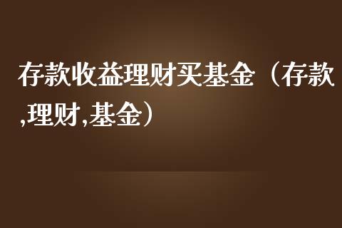 存款收益理财买基金（存款,理财,基金）_https://www.apanben.com_国际财经_第1张