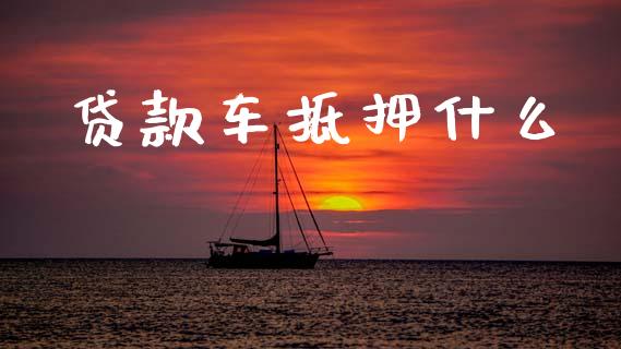 贷款车抵押什么_https://www.apanben.com_期货学院_第1张