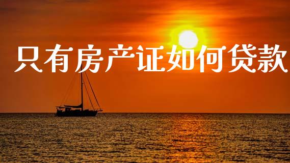 只有房产证如何贷款_https://www.apanben.com_期货学院_第1张