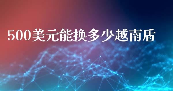 500美元能换多少越南盾_https://www.apanben.com_股市指导_第1张