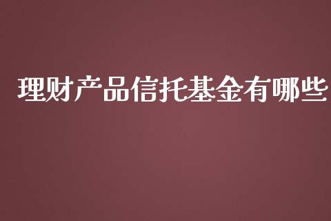 理财产品信托基金有哪些_https://www.apanben.com_国际财经_第1张