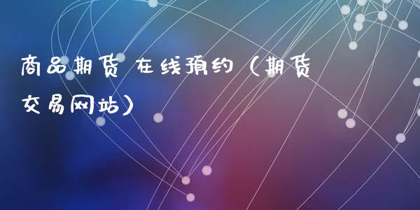 商品期货 在线预约（期货交易网站）_https://www.apanben.com_在线喊单_第1张