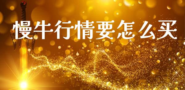 慢牛行情要怎么买_https://www.apanben.com_财经资讯_第1张