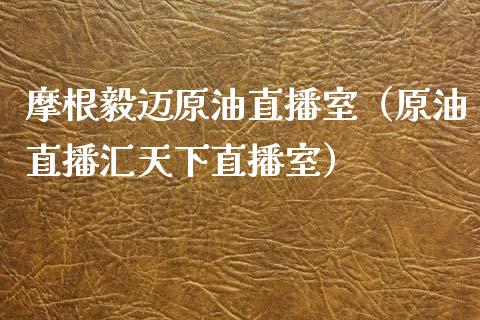 摩根毅迈原油直播室（原油直播汇天下直播室）_https://www.apanben.com_在线喊单_第1张