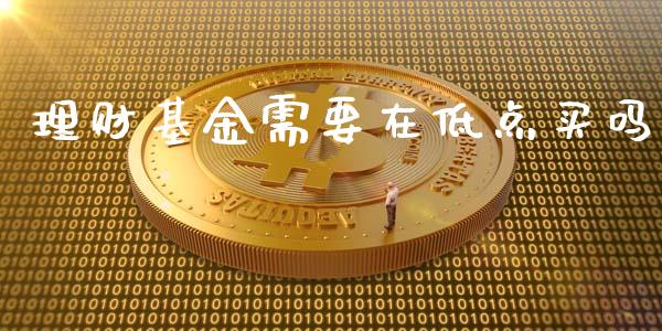 理财基金需要在低点买吗_https://www.apanben.com_国际财经_第1张
