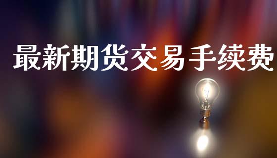 最新期货交易手续费_https://www.apanben.com_国际财经_第1张