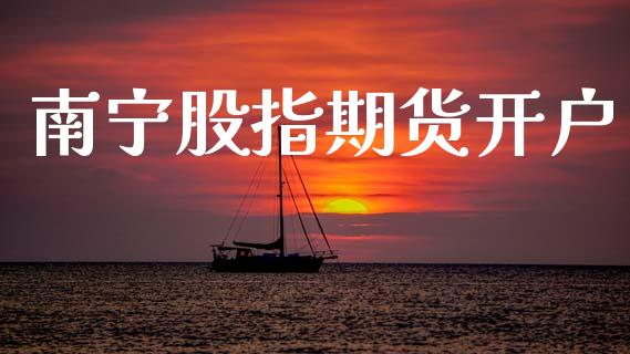 南宁股指期货开户_https://www.apanben.com_国际财经_第1张