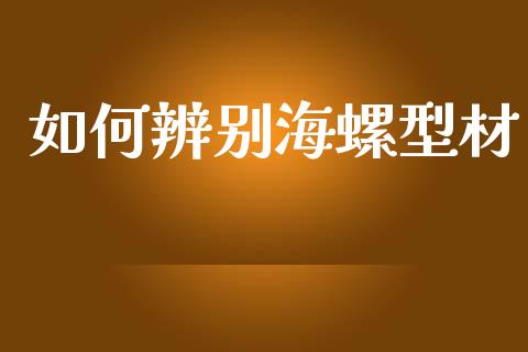 如何辨别海螺型材_https://www.apanben.com_在线喊单_第1张