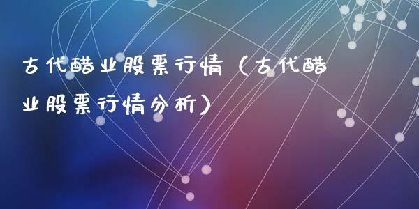 古代醋业股票行情（古代醋业股票行情分析）_https://www.apanben.com_股市指导_第1张