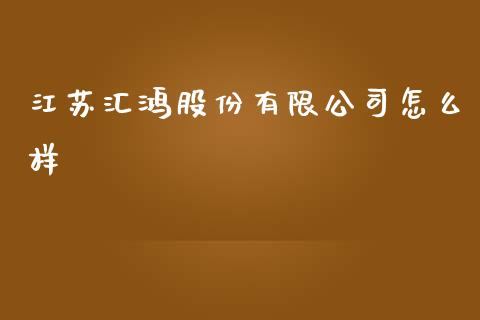 江苏汇鸿股份有限公司怎么样_https://www.apanben.com_国际期货_第1张