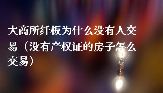 大商所纤板为什么没有人交易（没有产权证的房子怎么交易）_https://www.apanben.com_期货学院_第1张