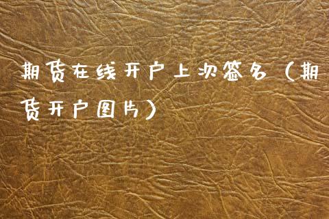 期货在线开户上次签名（期货开户图片）_https://www.apanben.com_在线喊单_第1张