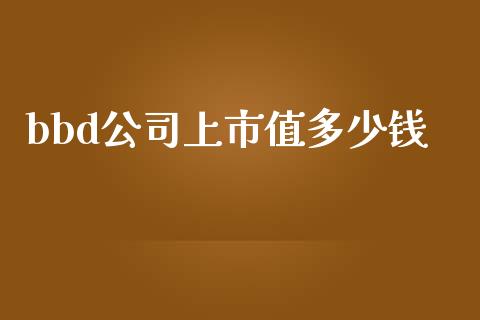 bbd公司上市值多少钱_https://www.apanben.com_股市指导_第1张