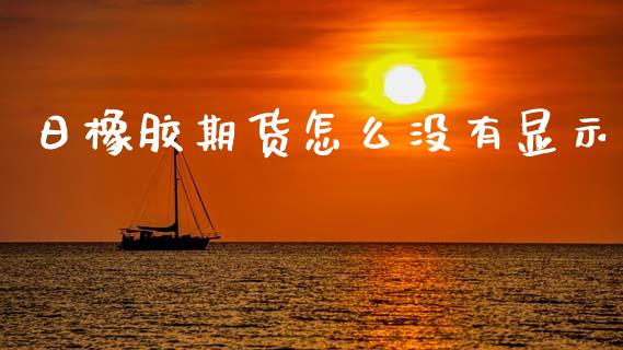 日橡胶期货怎么没有显示_https://www.apanben.com_股市指导_第1张