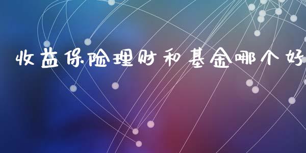 收益保险理财和基金哪个好_https://www.apanben.com_财经资讯_第1张