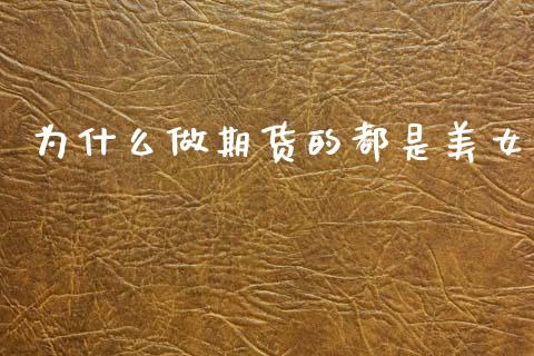 为什么做期货的都是美女_https://www.apanben.com_股市指导_第1张