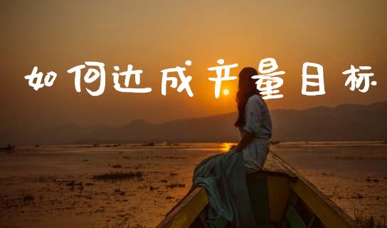 如何达成产量目标_https://www.apanben.com_在线喊单_第1张