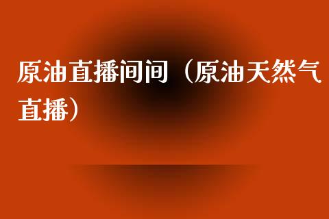 原油直播间间（原油天然气直播）_https://www.apanben.com_在线喊单_第1张
