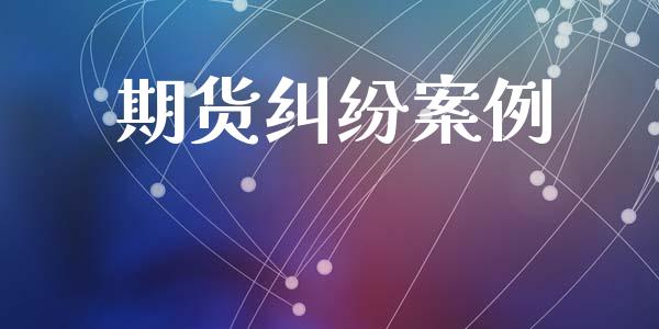期货纠纷案例_https://www.apanben.com_财经资讯_第1张