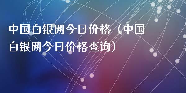 中国白银网今日价格（中国白银网今日价格查询）_https://www.apanben.com_期货学院_第1张