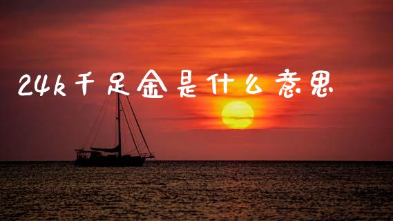 24k千足金是什么意思_https://www.apanben.com_期货学院_第1张