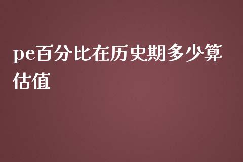 pe百分比在历史期多少算估值_https://www.apanben.com_股市指导_第1张