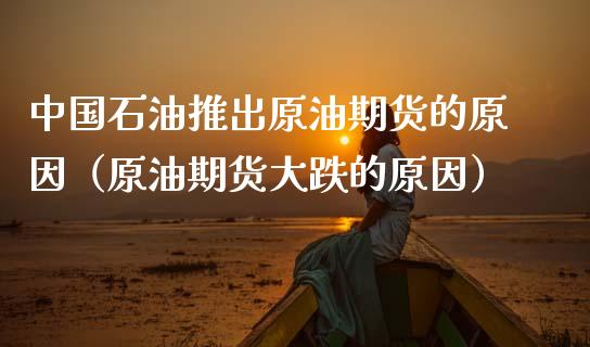 中国石油推出原油期货的原因（原油期货大跌的原因）_https://www.apanben.com_期货学院_第1张