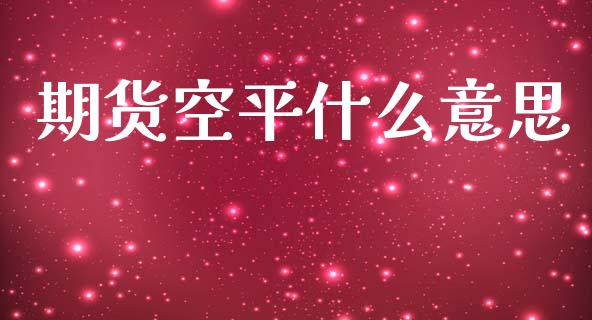 期货空平什么意思_https://www.apanben.com_股票怎么玩_第1张