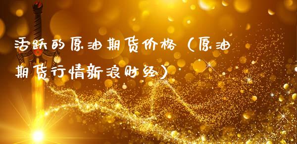 活跃的原油期货价格（原油期货行情新浪财经）_https://www.apanben.com_国际期货_第1张