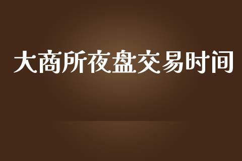 大商所夜盘交易时间_https://www.apanben.com_国际期货_第1张