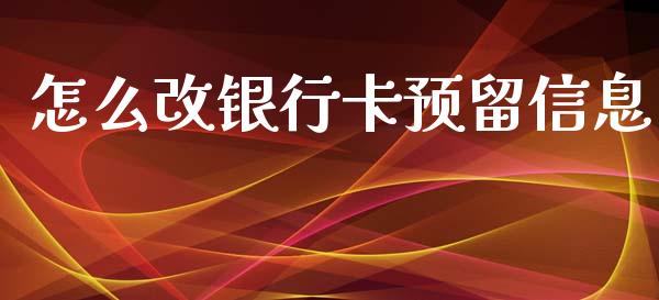 怎么改银行卡预留信息_https://www.apanben.com_国际期货_第1张