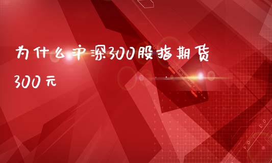 为什么沪深300股指期货300元_https://www.apanben.com_股票怎么玩_第1张