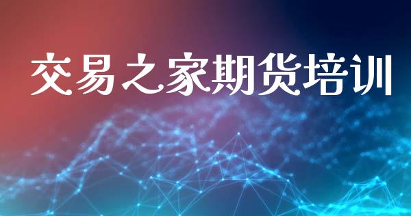 交易之家期货培训_https://www.apanben.com_财经资讯_第1张