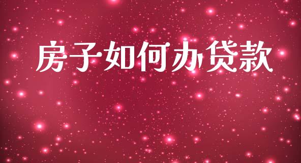 房子如何办贷款_https://www.apanben.com_在线喊单_第1张