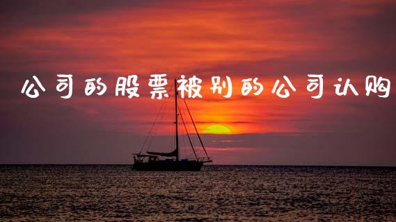 公司的股票被别的公司认购_https://www.apanben.com_股市指导_第1张