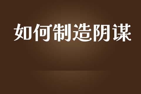 如何制造阴谋_https://www.apanben.com_在线喊单_第1张