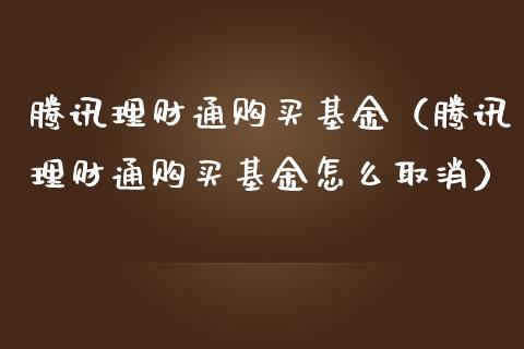 腾讯理财通购买基金（腾讯理财通购买基金怎么取消）_https://www.apanben.com_财经资讯_第1张